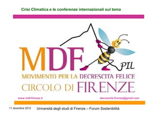 11 dicembre 2012 Università degli studi di Firenze – Forum Sostenibilità
Crisi Climatica e le conferenze internazionali sul tema
www.mdf-firenze.it decrescita.firenze@gmail.com
 