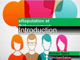 eReputation et
Réferencement
Introduction
Hicham Sabre
@HichamSabre
 