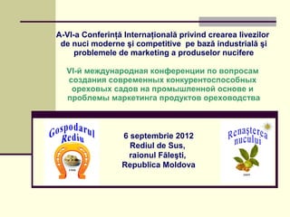 A-VI-a Conferinţă Internaţională privind crearea livezilor
 de nuci moderne şi competitive pe bază industrială şi
     pro...