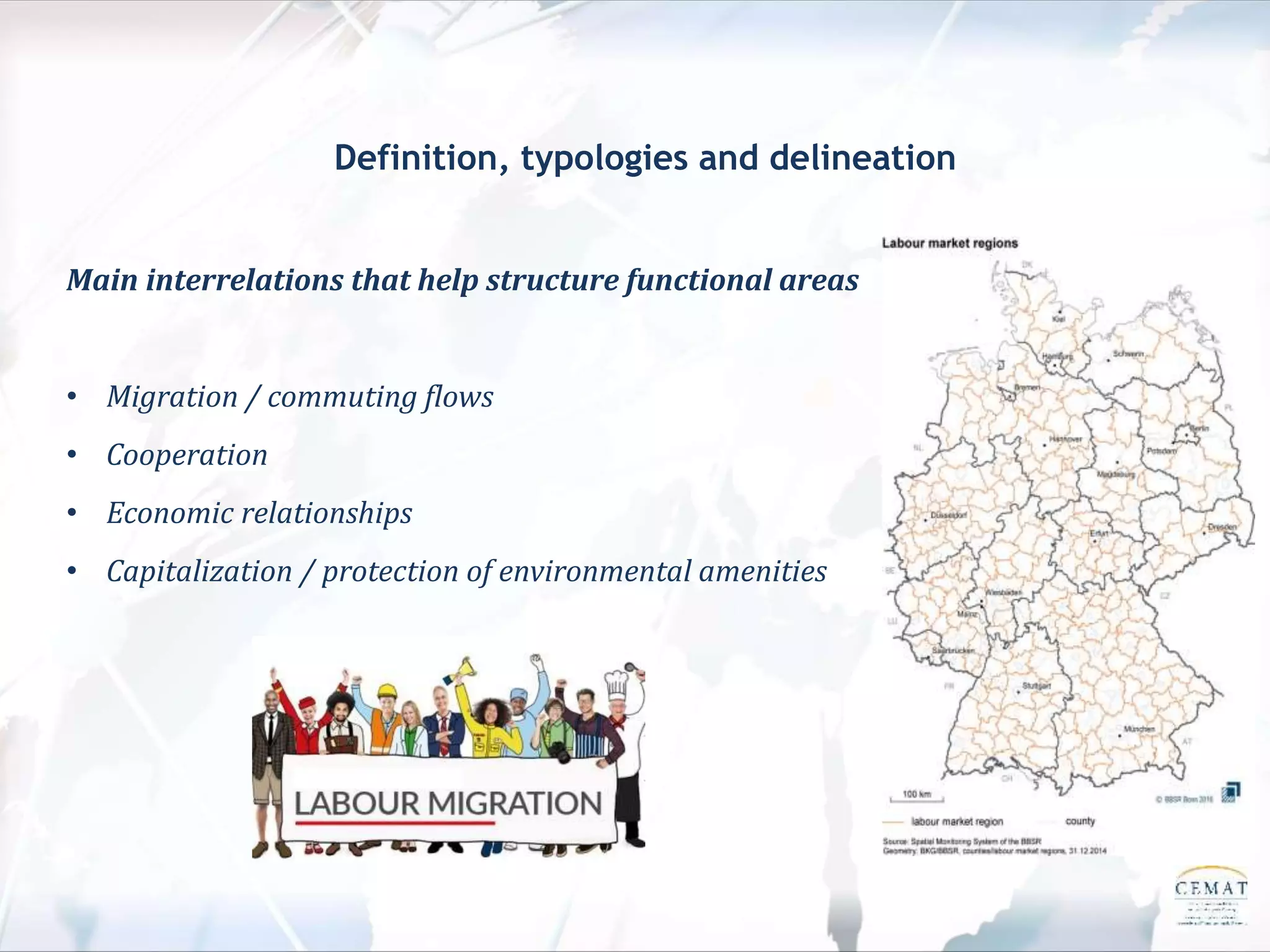 Definition, typologies and delineation
Main interrelations that help structure functional areas
• Migration / commuting flows
• Cooperation
• Economic relationships
• Capitalization / protection of environmental amenities
 