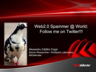 Web2.0 Spammer @ World:
      Follow me on Twitter!!!



Alexandru Cătălin Coşoi
Senior Researcher / AntiSpam Laboratory
BitDefender
 