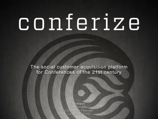 The social customer acquisition platform
  for Conferences of the 21st century




                  Contact:
                Jon Schäffer
              CCO & Co-Founder
               +45 2740 1150
 