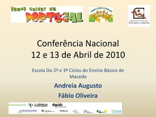 Conferência Nacional
12 e 13 de Abril de 2010
Escola Do 2º e 3º Ciclos do Ensino Básico de
                  Maceda
          Andreia Augusto
           Fábio Oliveira
 