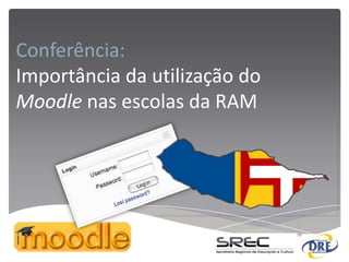 Conferência:
Importância da utilização do
Moodle nas escolas da RAM
 