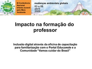 Impacto na formação do professor Inclusão digital através da oficina de capacitação para familiarização com o Portal Educarede e a Comunidade “Vamos cuidar do Brasil”