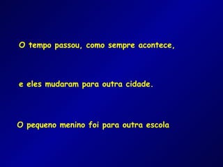 O tempo passou, como sempre acontece, e eles mudaram para outra cidade. O pequeno menino foi para outra escola 
