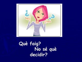 Què faig?  No sé què decidir? 