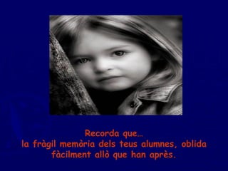 Recorda que … la fràgil memòria dels teus alumnes, oblida fàcilment allò que han après. 