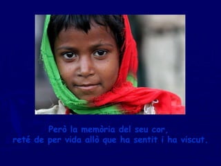 Però la memòria del seu cor,  reté de per vida allò que ha sentit i ha viscut. 