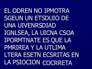 EL ODREN NO IPMOTRA SGEUN UN ETSDUIO DE UNA UIVENRSDIAD IGNLSEA, LA UICNA CSOA IPORMTNATE ES QUE LA PMRIREA Y LA UTLIMA LTERA ESETN ECSRITAS EN LA PSIOCION ORECACTR. COCRRETA 