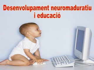 Desenvolupament neuromaduratiu i educació 