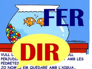 VULL LA SEPARACIÓ PERÒ NO ET VULL PERJUDICAR GENS…  TU QUEDA’T AMB LES PEDRETES I LA PEIXERA…  JO NOMÉS EM QUEDARÉ AMB L’AIGUA… FER DIR 