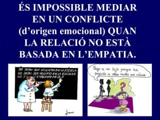 ÉS IMPOSSIBLE MEDIAR EN UN CONFLICTE (d’origen emocional) QUAN LA RELACIÓ NO ESTÀ BASADA EN L’EMPATIA. 