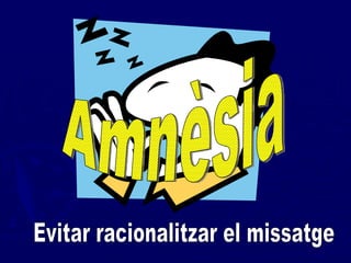 Amnèsia Evitar racionalitzar el missatge 