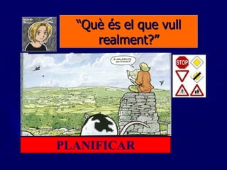 “ Què és el que vull realment?” PLANIFICAR 
