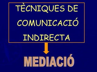 TÈCNIQUES DE COMUNICACIÓ  INDIRECTA MEDIACIÓ 