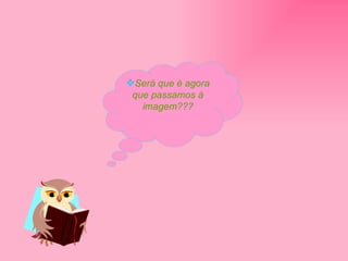 Será que é agora que passamos à imagem??? 