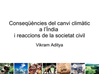 Conseqüències del canvi climàtic a l’Índia  i reaccions de la societat civil Vikram Aditya 
