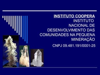 INSTITUTO COOPERA INSTITUTO  NACIONAL DE DESENVOLVIMENTO DAS COMUNIDADES NA PEQUENA MINERAÇÃO CNPJ 09.481.191/0001-25 