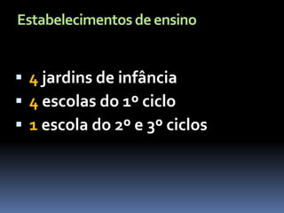 Estabelecimentos de ensino


 4 jardins de infância
 4 escolas do 1º ciclo
 1 escola do 2º e 3º ciclos
 