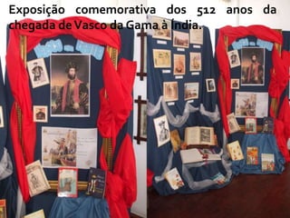 Exposição comemorativa dos 512 anos da
chegada de Vasco da Gama à Índia.
 