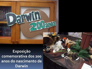 Exposição
comemorativa dos 200
anos do nascimento de
       Darwin
 