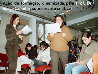 Ação de formação, dinamizada pela Prof. Dr.ª
Graça Capinha, sobre escrita criativa
 