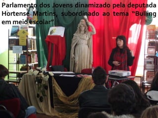 Parlamento dos Jovens dinamizado pela deputada
Hortense Martins, subordinado ao tema “Bulling
em meio escolar”
 