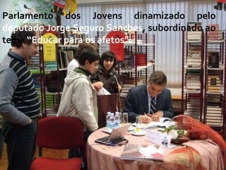Parlamento dos Jovens dinamizado pelo
deputado Jorge Seguro Sanches, subordinado ao
tema “Educar para os afetos”.
 