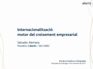 Internacionalització:
motor del creixement empresarial
Salvador Alemany
President d’abertis i del CAREC




                                            Dia de la Cambra a l’Hospitalet
                                  Hospitalet de Llobregat, 9 de novembre de 2011
 