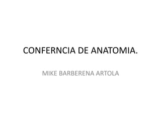 CONFERNCIA DE ANATOMIA.
MIKE BARBERENA ARTOLA
 