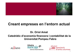 Creant empreses en l’entorn actual

                 Dr. Oriol Amat
Catedràtic d’economia financera i contabilitat de la
             Universitat Pompeu Fabra
                            p



                                                   1
 