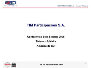TIM Participações S.A.


Conferência Bear Stearns 2006
      Telecom & Mídia
       América do Sul




                                  1
         28 de setembro de 2006
 