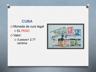 CUBA
O Moneda de curs legal
O EL PESO
O Valor:
O 3 pesos= 2.77
cèntims
 