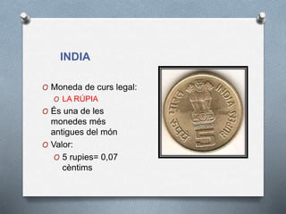 INDIA
O Moneda de curs legal:
O LA RÚPIA
O És una de les
monedes més
antigues del món
O Valor:
O 5 rupies= 0,07
cèntims
 