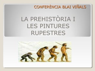 CONFERÈNCIA BLAI VIÑALS


LA PREHISTÒRIA I
  LES PINTURES
   RUPESTRES
 