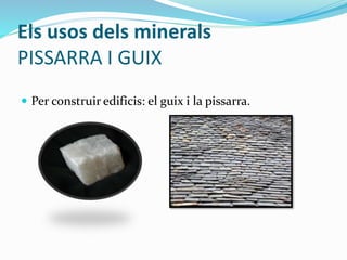 Els usos dels minerals
PISSARRA I GUIX
 Per construir edificis: el guix i la pissarra.
 