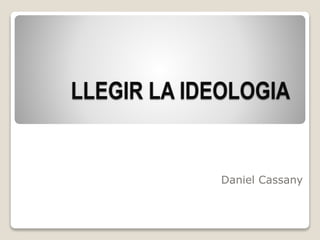 LLEGIR LA IDEOLOGIA
Daniel Cassany
 