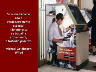 Se o seu trabalhoSe o seu trabalho
não énão é
verdadeiramenteverdadeiramente
especial,especial,
não interessanão interessa
se trabalhase trabalha
arduamente,arduamente,
éé trabalho genéricotrabalho genérico..
Michael Goldhaber,Michael Goldhaber,
WiredWired
 