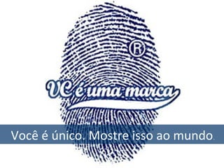 Você é único. Mostre isso ao mundo.
 