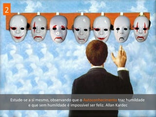2
Estude-se a si mesmo, observando que o Autoconhecimento traz humildade
e que sem humildade é impossível ser feliz. Allan Kardec
 