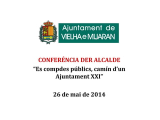 CONFERÉNCIA DER ALCALDE
“Es compdes públics, camín d’un
Ajuntament XXI”
26 de mai de 2014
 