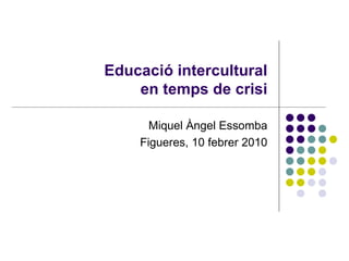 Educació intercultural en temps de crisi Miquel Àngel Essomba Figueres, 10 febrer 2010 