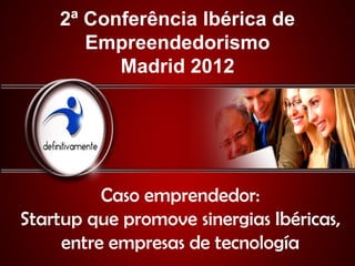 2ª Conferência Ibérica de
       Empreendedorismo
          Madrid 2012




          Caso emprendedor:
Startup que promove sinergias Ibéricas,
     entre empresas de tecnología
 
