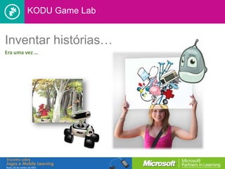 KODU Game Lab


Inventar histórias…
Era uma vez …
 