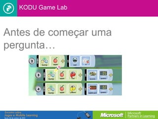 KODU Game Lab



Antes de começar uma
pergunta…
 