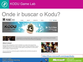 KODU Game Lab


Onde ir buscar o Kodu?




                   http://fuse.microsoft.com/page/kodu
 