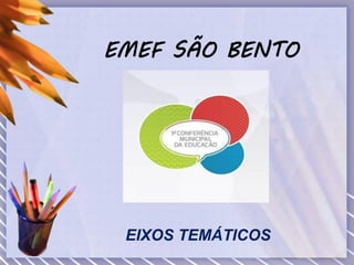 EMEF SÃO BENTO
EIXOS TEMÁTICOS
 