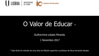 O Valor de Educar *
Guilhermina Lobato Miranda
1 Novembro 2017
* Este título foi retirado de uma obra do filósofo espanhol e professor de ética Fernando Savater
 
