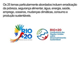 Os 25 temas particularmente abordados incluem erradicação
da pobreza, segurança alimentar, água, energia, saúde,
emprego, oceanos, mudanças climáticas, consumo e
produção sustentáveis.
 